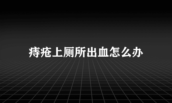 痔疮上厕所出血怎么办