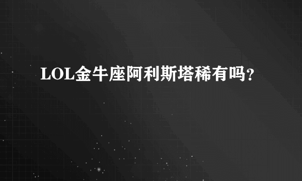 LOL金牛座阿利斯塔稀有吗？