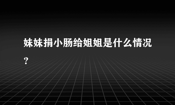 妹妹捐小肠给姐姐是什么情况？