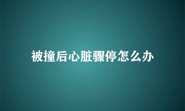 被撞后心脏骤停怎么办