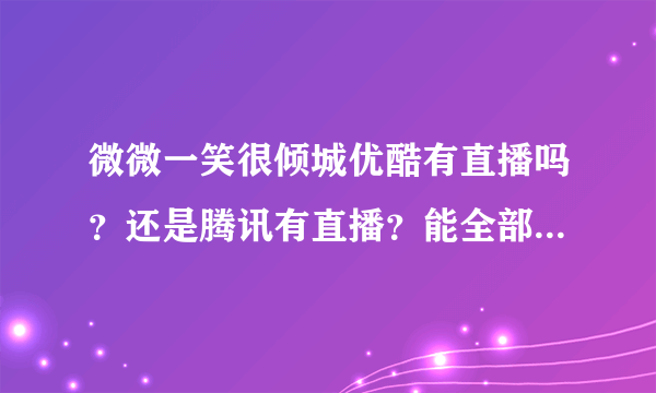 微微一笑很倾城优酷有直播吗？还是腾讯有直播？能全部看完吗？