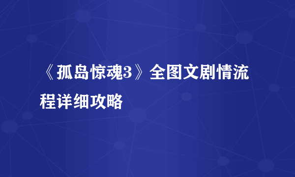 《孤岛惊魂3》全图文剧情流程详细攻略