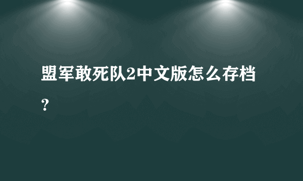 盟军敢死队2中文版怎么存档？