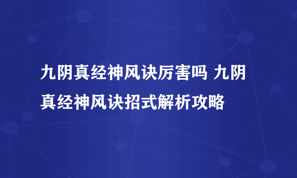 九阴真经神风诀厉害吗 九阴真经神风诀招式解析攻略