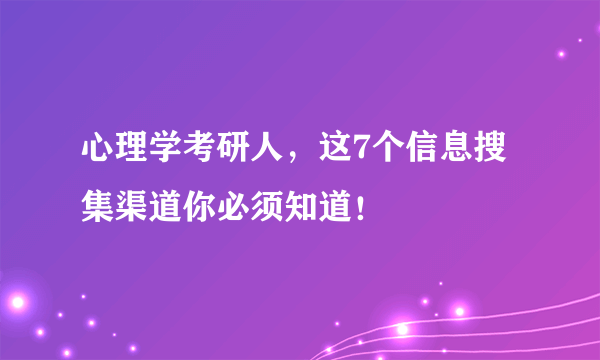 心理学考研人，这7个信息搜集渠道你必须知道！