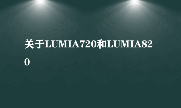 关于LUMIA720和LUMIA820