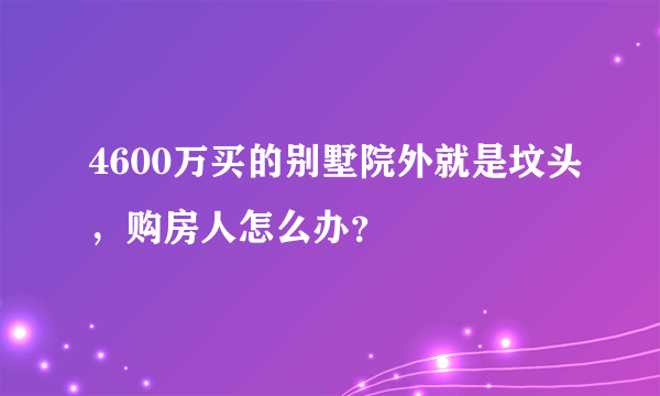 4600万买的别墅院外就是坟头，购房人怎么办？