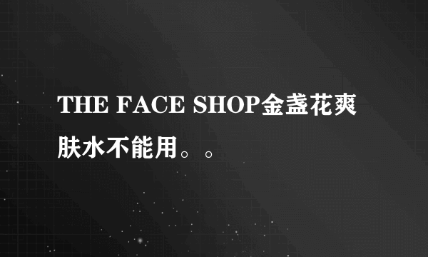 THE FACE SHOP金盏花爽肤水不能用。。