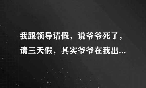 我跟领导请假，说爷爷死了，请三天假，其实爷爷在我出生前就死了，我这样算是说慌吗？