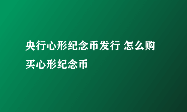 央行心形纪念币发行 怎么购买心形纪念币