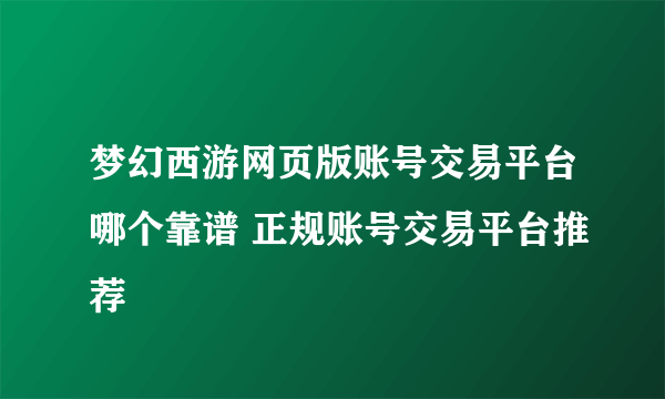 梦幻西游网页版账号交易平台哪个靠谱 正规账号交易平台推荐