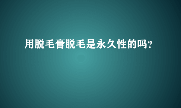 用脱毛膏脱毛是永久性的吗？