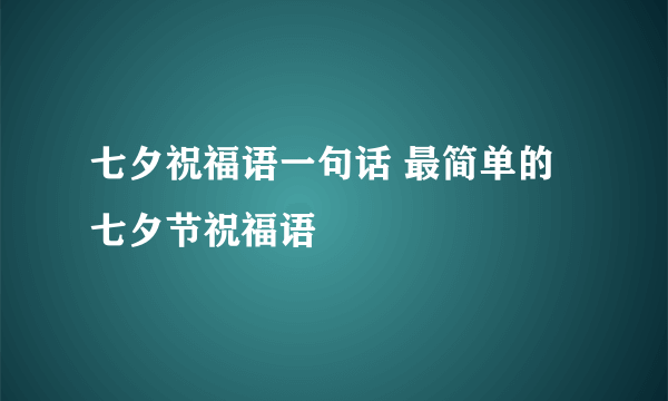 七夕祝福语一句话 最简单的七夕节祝福语