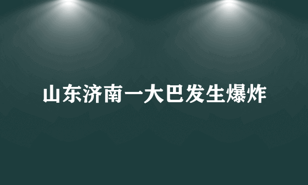 山东济南一大巴发生爆炸