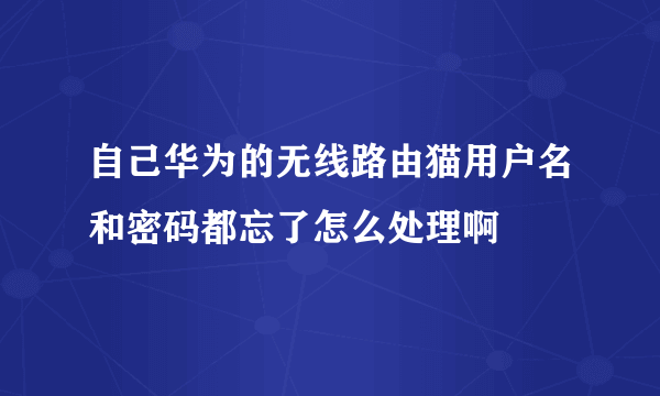 自己华为的无线路由猫用户名和密码都忘了怎么处理啊