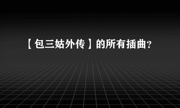 【包三姑外传】的所有插曲？