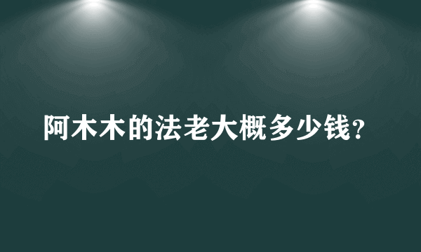 阿木木的法老大概多少钱？