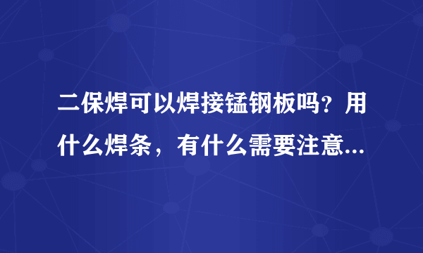 二保焊可以焊接锰钢板吗？用什么焊条，有什么需要注意的问题呢？ 谢谢