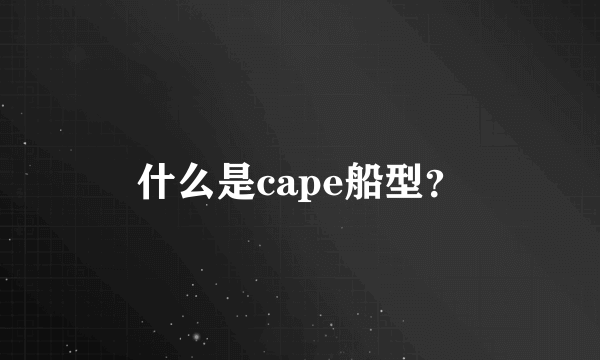 什么是cape船型？