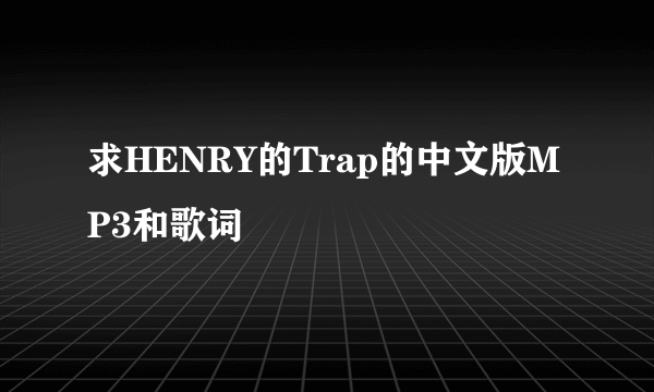 求HENRY的Trap的中文版MP3和歌词