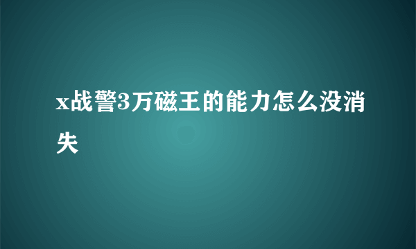 x战警3万磁王的能力怎么没消失