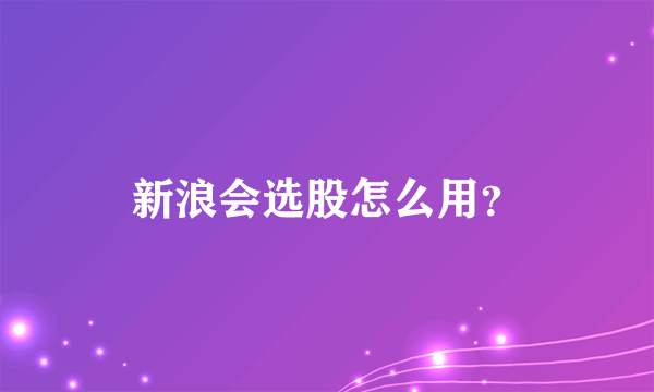 新浪会选股怎么用？