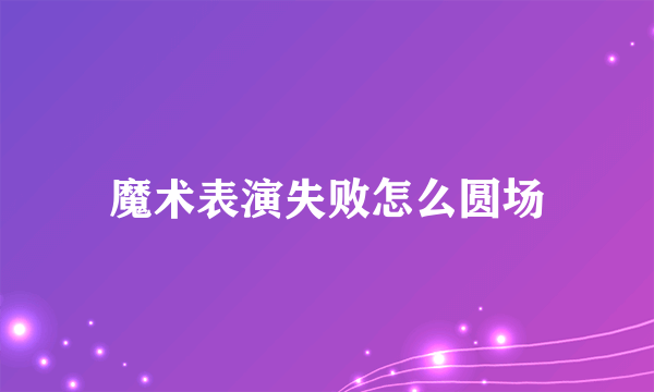 魔术表演失败怎么圆场