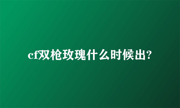 cf双枪玫瑰什么时候出?