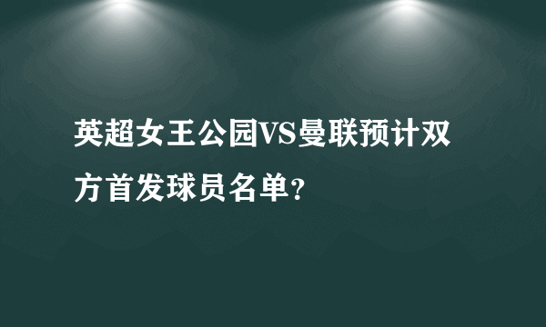 英超女王公园VS曼联预计双方首发球员名单？