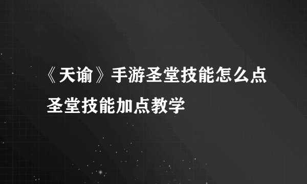 《天谕》手游圣堂技能怎么点 圣堂技能加点教学