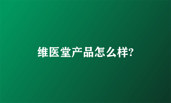 维医堂产品怎么样?