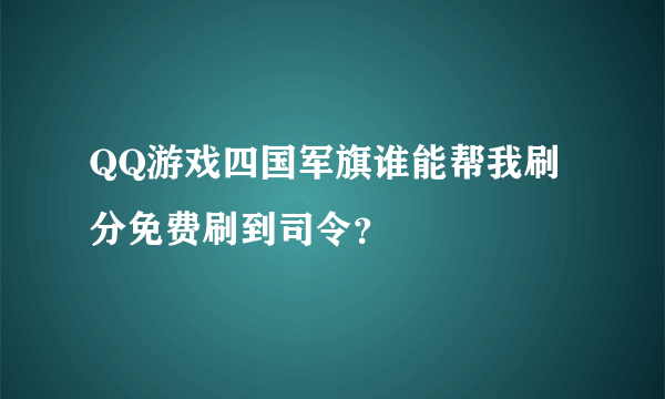 QQ游戏四国军旗谁能帮我刷分免费刷到司令？