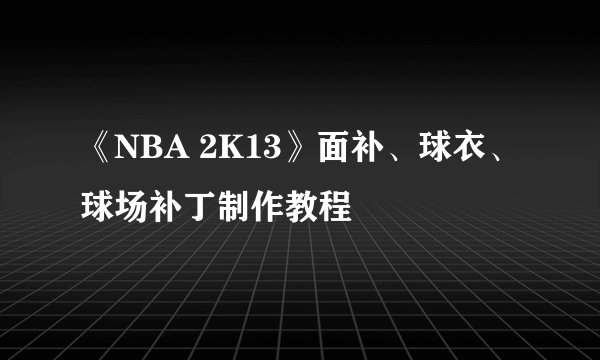 《NBA 2K13》面补、球衣、球场补丁制作教程