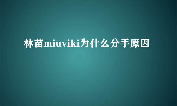 林苗miuviki为什么分手原因