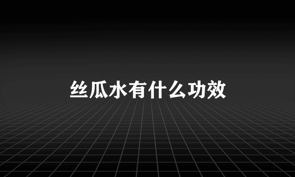 丝瓜水有什么功效