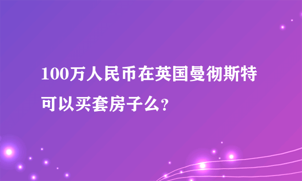 100万人民币在英国曼彻斯特可以买套房子么？