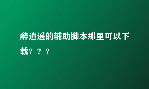 醉逍遥的辅助脚本那里可以下载？？？