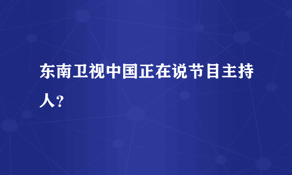 东南卫视中国正在说节目主持人？