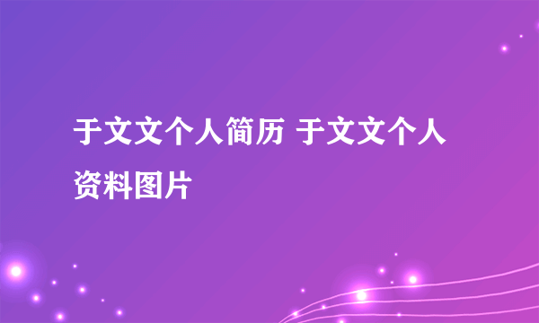 于文文个人简历 于文文个人资料图片