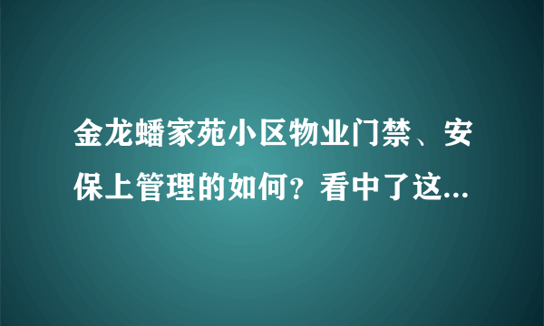 金龙蟠家苑小区物业门禁、安保上管理的如何？看中了这边的房子，担心给老人住的话会不会不安全？