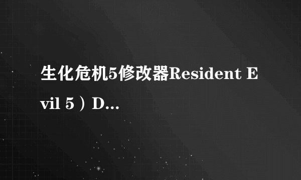 生化危机5修改器Resident Evil 5）DX9/10 通用V1.0版11项属性修改器需要