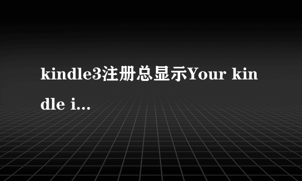 kindle3注册总显示Your kindle is unable to connect怎么办？