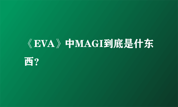 《EVA》中MAGI到底是什东西？