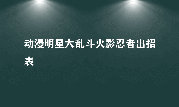 动漫明星大乱斗火影忍者出招表