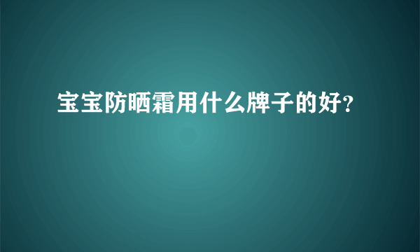 宝宝防晒霜用什么牌子的好？