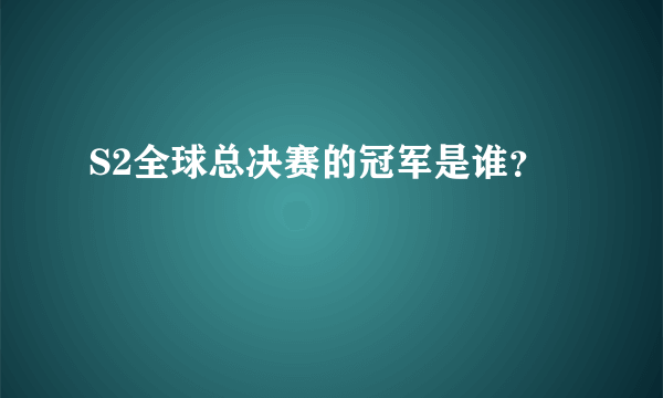 S2全球总决赛的冠军是谁？