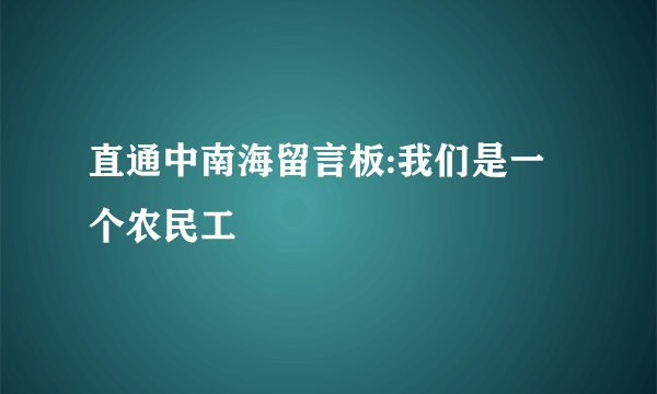 直通中南海留言板:我们是一个农民工