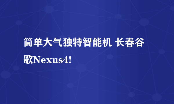 简单大气独特智能机 长春谷歌Nexus4!