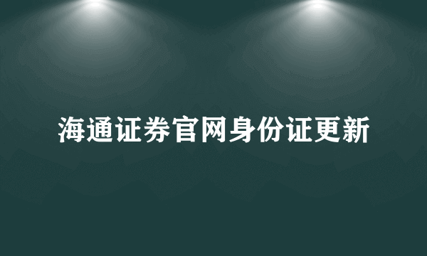 海通证券官网身份证更新