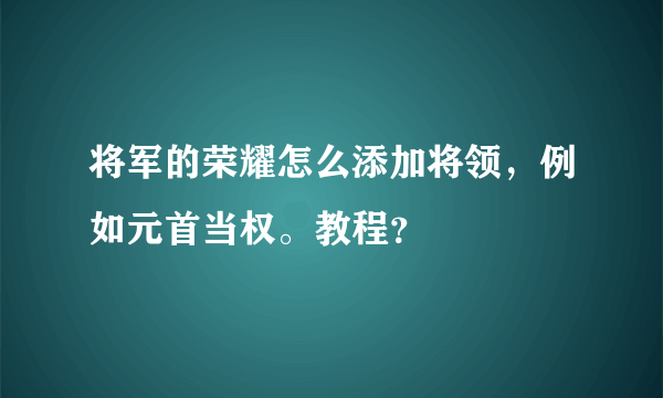 将军的荣耀怎么添加将领，例如元首当权。教程？